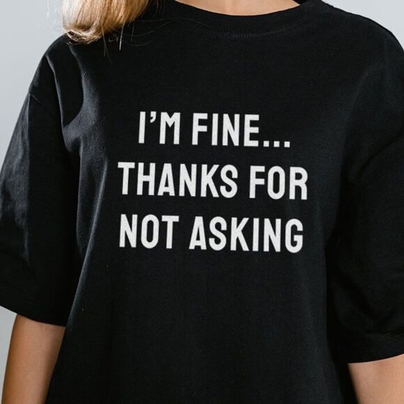 Tops - I'm Fine, Thank for Not Asking T-shirt